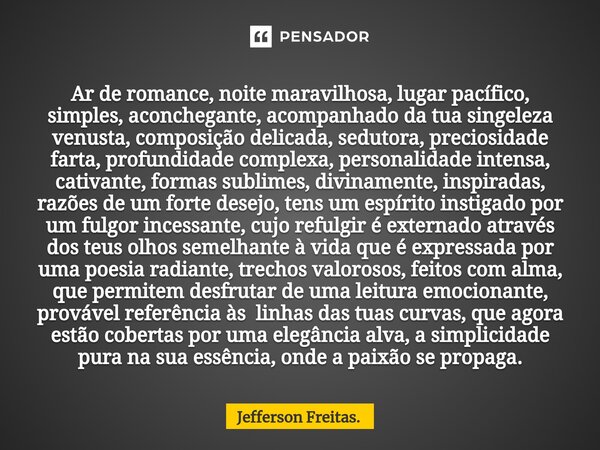 ⁠Ar de romance, noite maravilhosa, lugar pacífico, simples, aconchegante, acompanhado da tua singeleza venusta, composição delicada, sedutora, preciosidade fart... Frase de Jefferson Freitas..