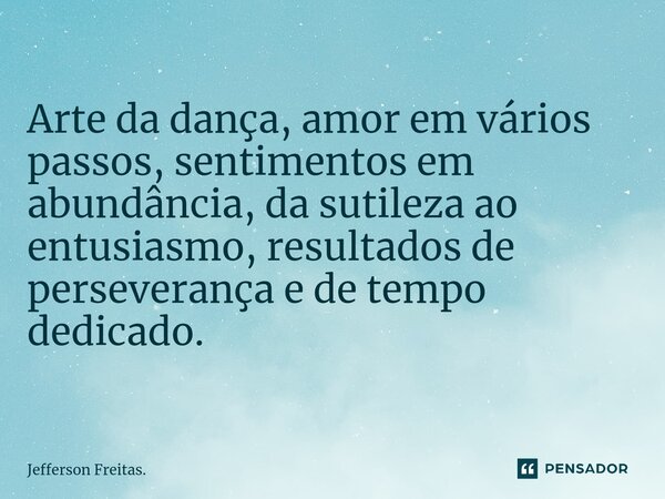 ⁠Arte da dança, amor em vários passos, sentimentos em abundância, da sutileza ao entusiasmo, resultados de perseverança e de tempo dedicado.... Frase de Jefferson Freitas..