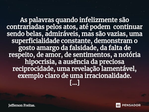 ⁠As palavras quando infelizmente são contrariadas pelos atos, até podem continuar sendo belas, admiráveis, mas são vazias, uma superficialidade constante, demon... Frase de Jefferson Freitas..