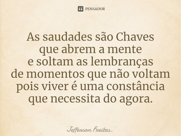⁠As saudades são Chaves
que abrem a mente
e soltam as lembranças
de momentos que não voltam
pois viver é uma constância
que necessita do agora.... Frase de Jefferson Freitas..