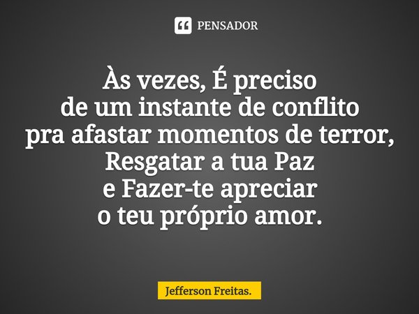 ⁠Às vezes, É preciso
de um instante de conflito
pra afastar momentos de terror,
Resgatar a tua Paz
e Fazer-te apreciar
o teu próprio amor.... Frase de Jefferson Freitas..