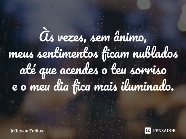 ⁠Às vezes, sem ânimo,
meus sentimentos ficam nublados
até que acendes o teu sorriso
e o meu dia fica mais iluminado.... Frase de Jefferson Freitas..
