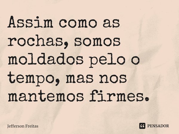 ⁠Assim como as rochas, somos moldados pelo o tempo, mas nos mantemos firmes.... Frase de Jefferson Freitas.