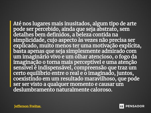 ⁠⁠⁠⁠Até nos lugares mais inusitados, algum tipo de arte pode ser percebido, ainda que seja abstrato, sem detalhes bem definidos, a beleza contida na simplicidad... Frase de Jefferson Freitas..