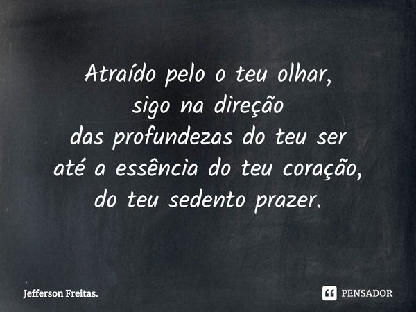 ⁠Atraído pelo o teu olhar,
sigo na direção
das profundezas do teu ser
até a essência do teu coração,
do teu sedento prazer.... Frase de Jefferson Freitas..