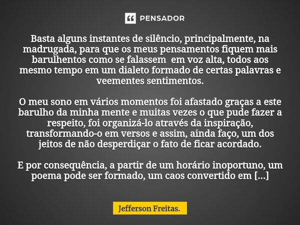 ⁠Basta alguns instantes de silêncio, principalmente, na madrugada, para que os meus pensamentos fiquem mais barulhentos como se falassem em voz alta, todos aos ... Frase de Jefferson Freitas..