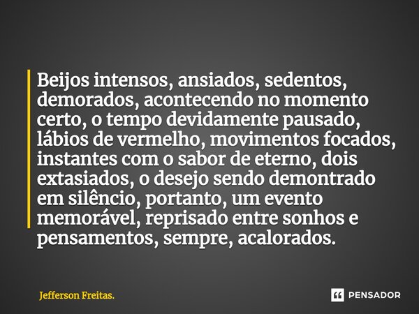 ⁠⁠Beijos intensos, ansiados, sedentos, demorados, acontecendo no momento certo, o tempo devidamente pausado, lábios de vermelho, movimentos focados, instantes c... Frase de Jefferson Freitas..