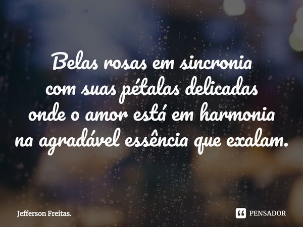 ⁠Belas rosas em sincronia
com suas pétalas delicadas
onde o amor está em harmonia
na agradável essência que exalam.... Frase de Jefferson Freitas..