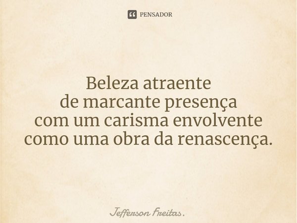 Beleza atraente
de ⁠marcante presença
com um carisma envolvente
como uma obra da renascença.... Frase de Jefferson Freitas..