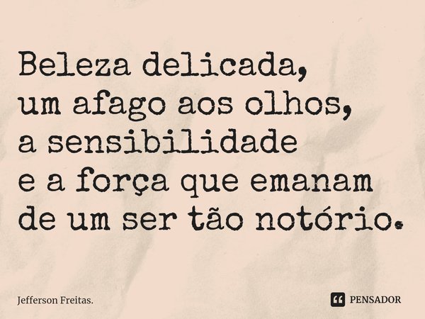 ⁠Beleza delicada,
um afago aos olhos,
a sensibilidade
e a força que emanam
de um ser tão notório.... Frase de Jefferson Freitas..