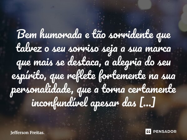 ⁠⁠Bem humorada e tão sorridente que talvez o seu sorriso seja a sua marca que mais se destaca, a alegria do seu espírito, que reflete fortemente na sua personal... Frase de Jefferson Freitas..
