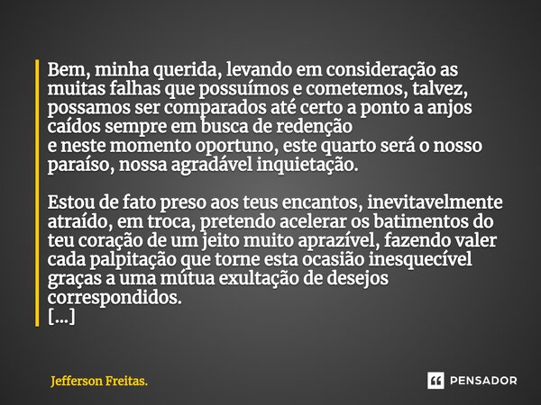 ⁠Bem, minha querida, ⁠levando em consideração as muitas falhas que possuímos e cometemos, talvez, possamos ser comparados até certo a ponto a anjos caídos sempr... Frase de Jefferson Freitas..