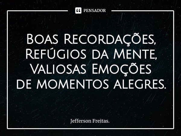 Boas ⁠Recordações,
Refúgios da Mente,
Valiosas Emoções
de momentos alegres.... Frase de Jefferson Freitas..