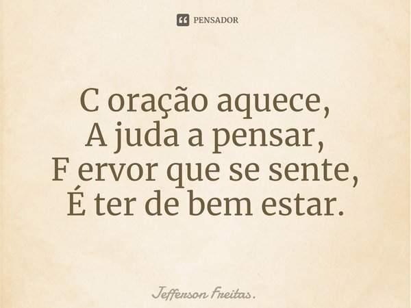 ⁠⁠C oração aquece,
A juda a pensar,
F ervor que se sente,
É ter de bem estar.... Frase de Jefferson Freitas..