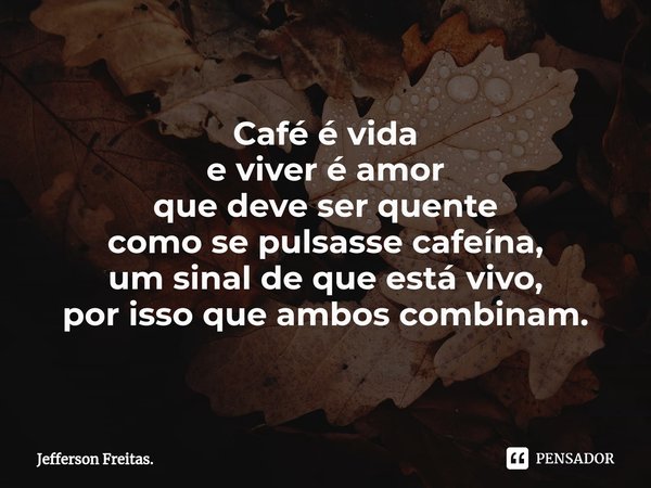⁠Café é vida
e viver é amor
que deve ser quente
como se pulsasse cafeína,
um sinal de que está vivo,
por isso que ambos combinam.... Frase de Jefferson Freitas..