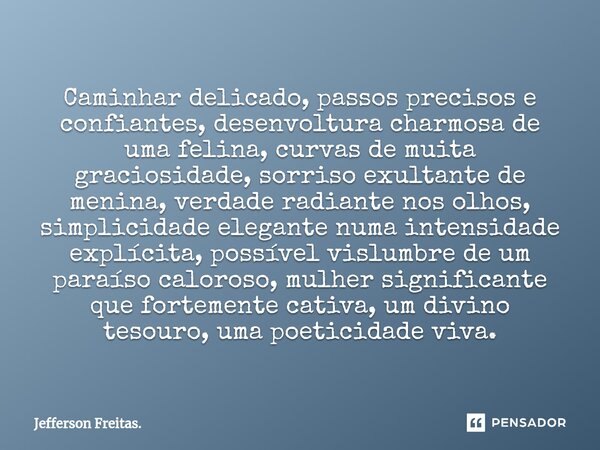 ⁠Caminhar delicado, passos precisos e confiantes, desenvoltura charmosa de uma felina, curvas de muita graciosidade, sorriso exultante de menina, verdade radian... Frase de Jefferson Freitas..