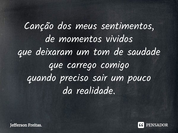 ⁠Canção dos meus sentimentos,
de momentos vividos
que deixaram um tom de saudade
que carrego comigo
quando preciso sair um pouco
da realidade.... Frase de Jefferson Freitas..