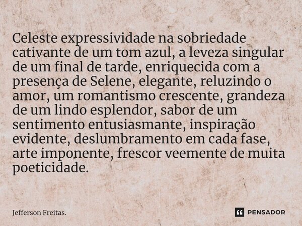 ⁠Celeste expressividade na sobriedade cativante de um tom azul, a leveza singular de um final de tarde, enriquecida com a presença de Selene, elegante, reluzind... Frase de Jefferson Freitas..