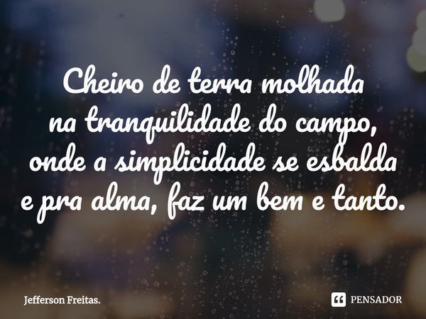 Cheiro de terra molhada na tranquilidade do campo, onde a simplicidade se esbalda e pra alma,faz um bem e tanto.... Frase de Jefferson Freitas..