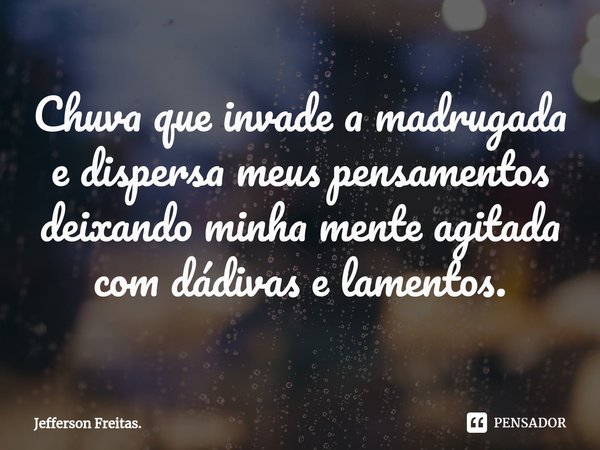 ⁠Chuva que invade a madrugada
e dispersa meus pensamentos
deixando minha mente agitada
com dádivas e lamentos.... Frase de Jefferson Freitas..