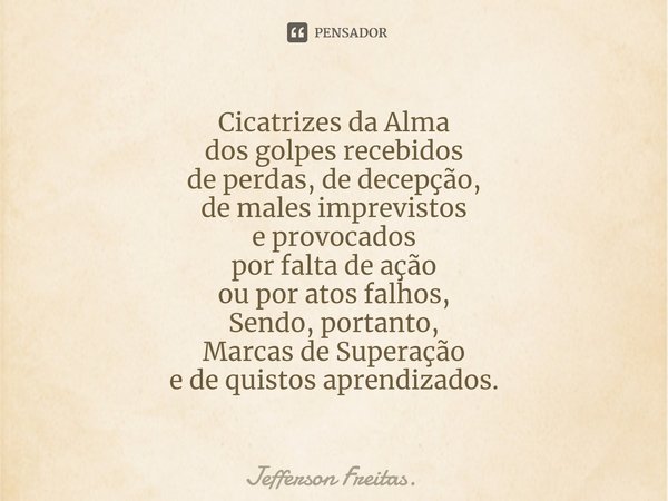 ⁠Cicatrizes da Alma
dos golpes recebidos
de perdas, de decepção,
de males imprevistos
e provocados
por falta de ação
ou por atos falhos,
Sendo, portanto,
Marcas... Frase de Jefferson Freitas..