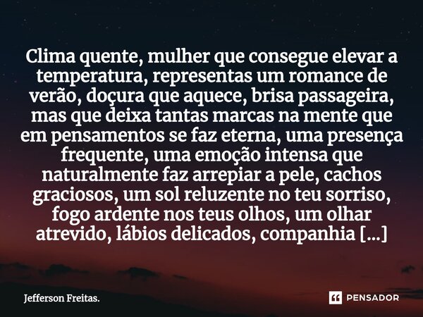 ⁠⁠Clima quente, mulher que consegue elevar a temperatura, representas um ⁠romance de verão, doçura que aquece, brisa passageira, mas que deixa tantas marcas na ... Frase de Jefferson Freitas..