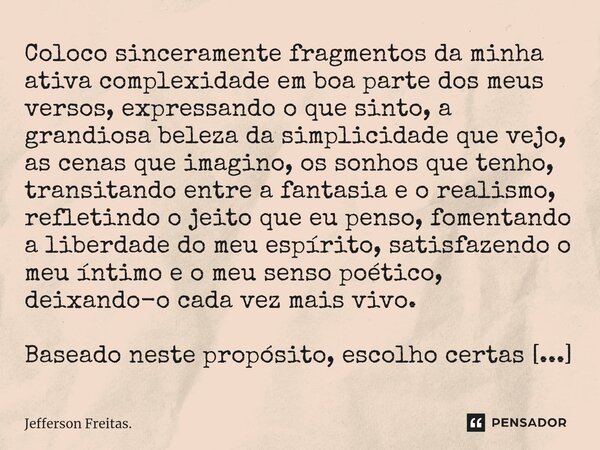 ⁠⁠⁠Coloco sinceramente fragmentos da minha ativa complexidade em boa parte dos meus versos, expressando o que sinto, a grandiosa beleza da simplicidade que vejo... Frase de Jefferson Freitas..