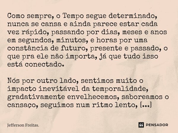 ⁠⁠Como sempre, o Tempo segue determinado, nunca se cansa e ainda parece estar cada vez rápido, passando por dias, meses e anos em segundos, minutos, e horas por... Frase de Jefferson Freitas..