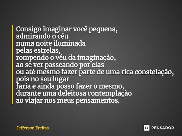 ⁠Consigo imaginar você pequena, admirando o céu numa noite iluminada pelas estrelas, rompendo o véu da imaginação, ao se ver passeando por elas ou até mesmo faz... Frase de Jefferson Freitas..