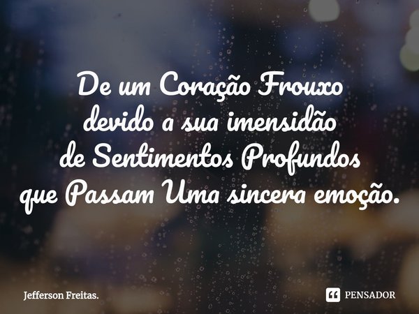 ⁠De um Coração Frouxo
devidoa sua imensidão
de Sentimentos Profundos
que Passam Uma sincera emoção.... Frase de Jefferson Freitas..