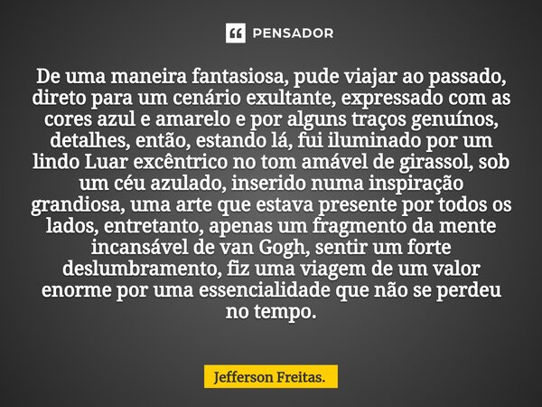 ⁠De uma maneira fantasiosa, pude viajar ao passado, direto para um cenário exultante, expressado com as cores azul e amarelo e por alguns traços genuínos, detal... Frase de Jefferson Freitas..