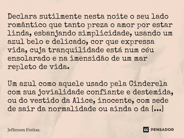 ⁠Declara sutilmente nesta noite o seu lado romântico que tanto preza o amor por estar linda, esbanjando simplicidade, usando um azul belo e delicado, cor que ex... Frase de Jefferson Freitas..