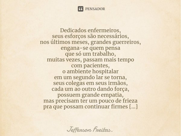 ⁠Dedicados enfermeiros,
seus esforços são necessários,
nos últimos meses, grandes guerreiros,
engana-se quem pensa
que só um trabalho,
muitas vezes, passam mais... Frase de Jefferson Freitas..