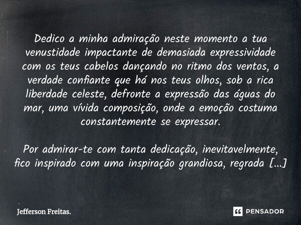 ⁠Dedico a minha admiração neste momento a tua venustidade impactante de demasiada expressividade com os teus cabelos dançando no ritmo dos ventos, a verdade con... Frase de Jefferson Freitas..