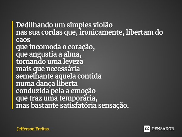 ⁠Dedilhando um simples violão
nas sua cordas que, ironicamente, libertam do caos
que incomoda o coração,
que angustia a alma,
tornando uma leveza
mais que neces... Frase de Jefferson Freitas..