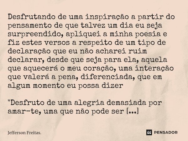 ⁠⁠⁠⁠Desfrutando de uma inspiração a partir do pensamento de que talvez um dia eu seja surpreendido, apliquei a minha poesia e fiz estes versos a respeito de um ... Frase de Jefferson Freitas..