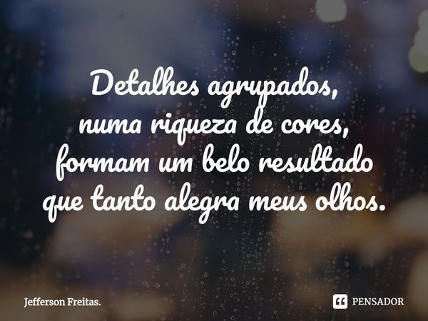 ⁠Detalhes agrupados,
numa riqueza de cores,
formam um belo resultado
que tanto alegra meus olhos.... Frase de Jefferson Freitas..