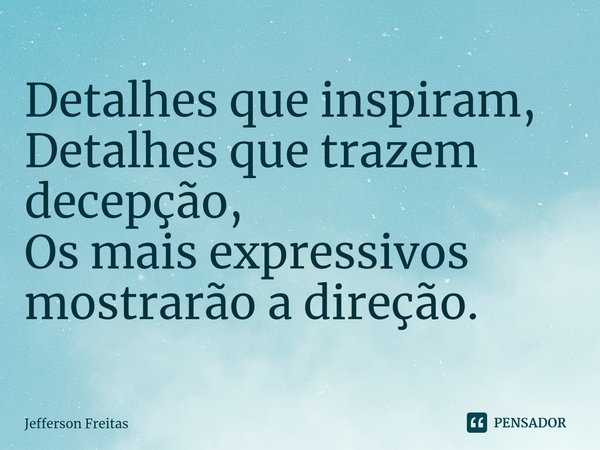 ⁠Detalhes que inspiram,
Detalhes que trazem decepção,
Os mais expressivos mostrarão a direção.... Frase de Jefferson Freitas.