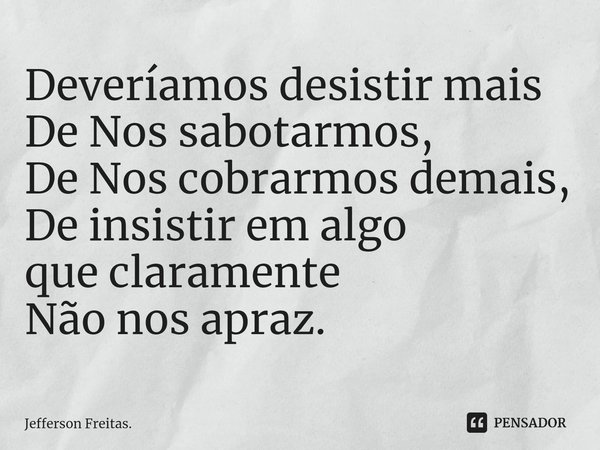 ⁠Deveríamos desistir mais
De Nos sabotarmos,
De Nos cobrarmos demais,
De insistir em algo
que claramente
Não nos apraz.... Frase de Jefferson Freitas..