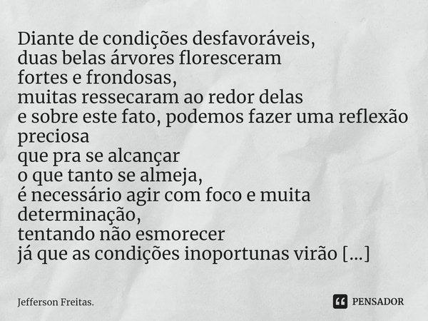 ⁠Diante de condições desfavoráveis, duas belas árvores floresceram fortes e frondosas, muitas ressecaram ao redor delas e sobre este fato, podemos fazer uma ref... Frase de Jefferson Freitas..