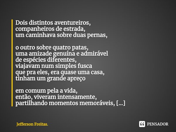 ⁠Dois distintos aventureiros, companheiros de estrada, um caminhava sobre duas pernas, o outro sobre quatro patas, uma amizade genuína e admirável de espécies d... Frase de Jefferson Freitas..