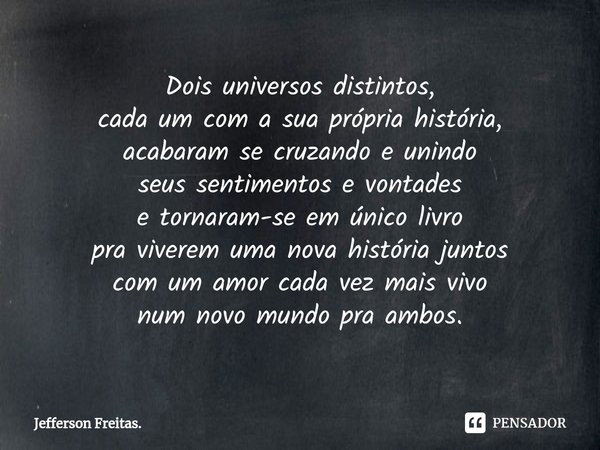 ⁠Dois universos distintos, cada um com a sua própria história, acabaram se cruzando e unindo seus sentimentos e vontades e tornaram-se em único livro pra vivere... Frase de Jefferson Freitas..