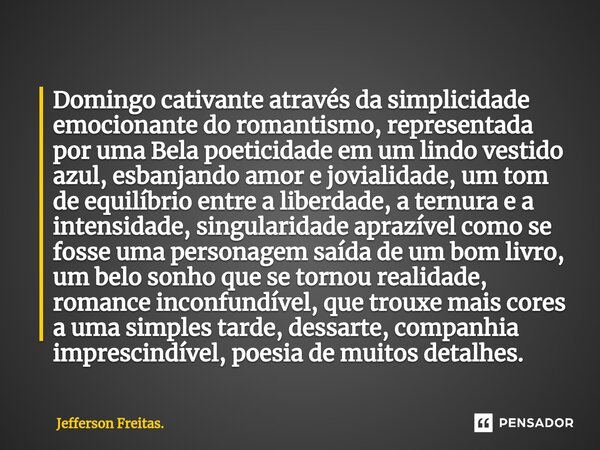 ⁠Domingo cativante através da simplicidade emocionante do romantismo, representada por uma Bela poeticidade em um lindo vestido azul, esbanjando amor e jovialid... Frase de Jefferson Freitas..