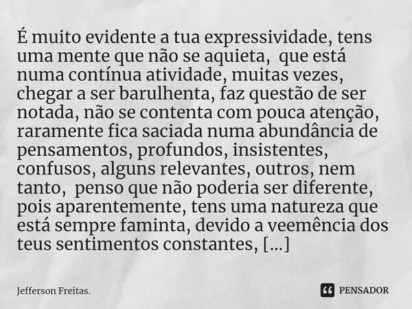 ⁠⁠É muito evidente a tua expressividade, tens uma mente que não se aquieta, que está numa contínua atividade, muitas vezes, chegar a ser barulhenta, faz questão... Frase de Jefferson Freitas..