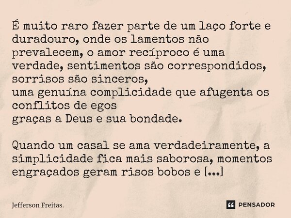 É muito raro fazer parte de um laço forte e duradouro⁠, onde os lamentos não prevalecem, o amor recíproco é uma verdade, sentimentos são correspondidos, sorriso... Frase de Jefferson Freitas..