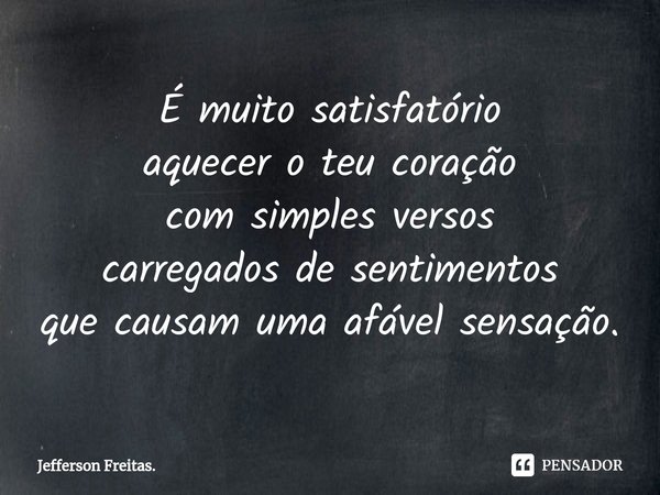 ⁠É muito satisfatório
aquecer o teu coração
com simples versos
carregados de sentimentos
que causam uma afável sensação.... Frase de Jefferson Freitas..