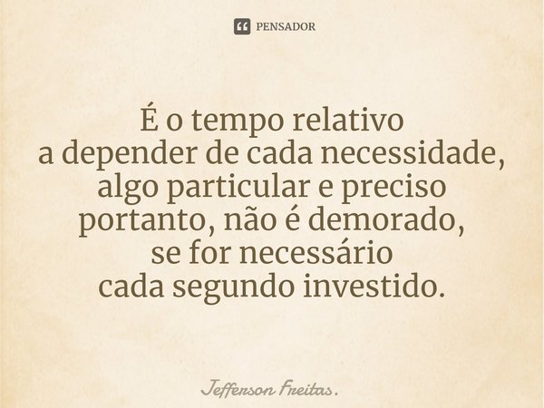 ⁠É o tempo relativo
a depender de cada necessidade,
algo particular e preciso
portanto, não é demorado,
se for necessário
cada segundo investido.... Frase de Jefferson Freitas..
