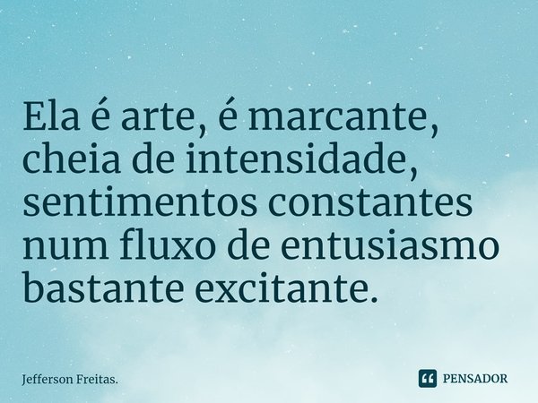 ⁠
Ela é arte, é marcante,
cheia de intensidade,
sentimentos constantes
num fluxo de entusiasmo
bastante excitante.... Frase de Jefferson Freitas..