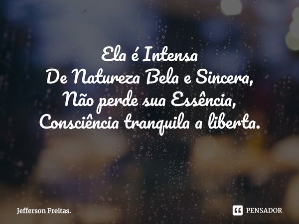 Ela é Intensa
De Natureza Bela e Sincera,
Não perde sua Essência,
Consciência tranquila a liberta.
⁠... Frase de Jefferson Freitas..