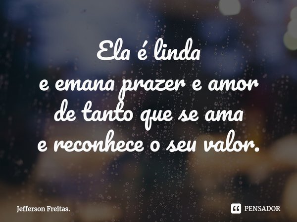 ⁠Ela é linda
e emana prazer e amor
de tanto que se ama
e reconhece o seu valor.... Frase de Jefferson Freitas..
